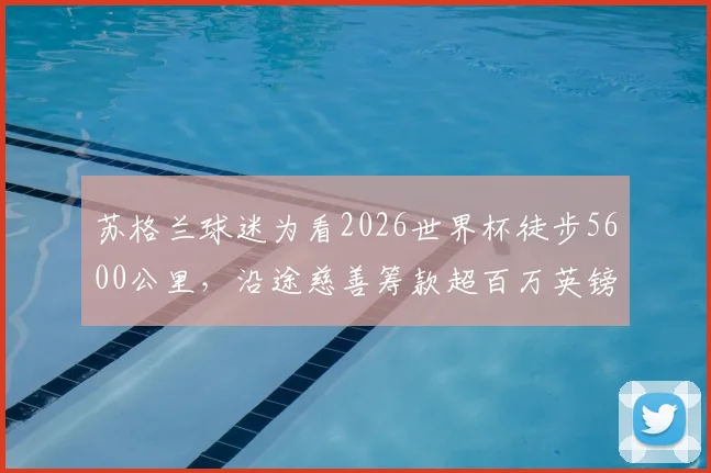 苏格兰球迷为看2026世界杯徒步5600公里,沿途慈善筹款超百万英镑的感人故事与路线全记录