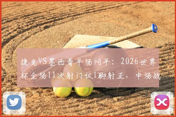 捷克VS墨西哥半场闷平：2026世界杯全场11次射门仅1脚射正，中场战成0-0