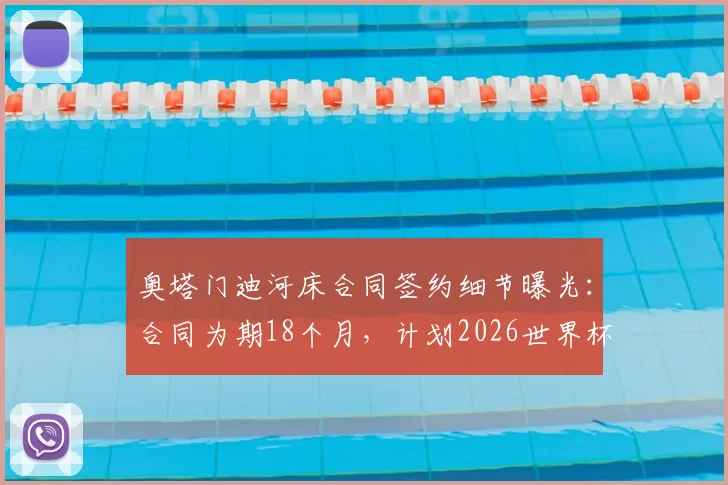 奥塔门迪河床合同签约细节曝光：合同为期18个月，计划2026世界杯后正式加盟