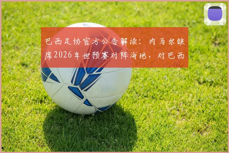 巴西足协官方公告解读：内马尔缺席2026年世预赛对阵海地，对巴西队战术影响分析与最新伤情跟进