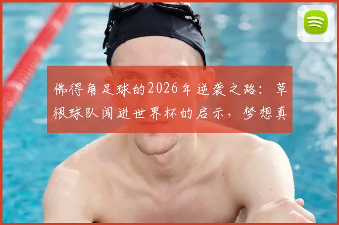 佛得角足球的2026年逆袭之路：草根球队闯进世界杯的启示，梦想真的能改变命运