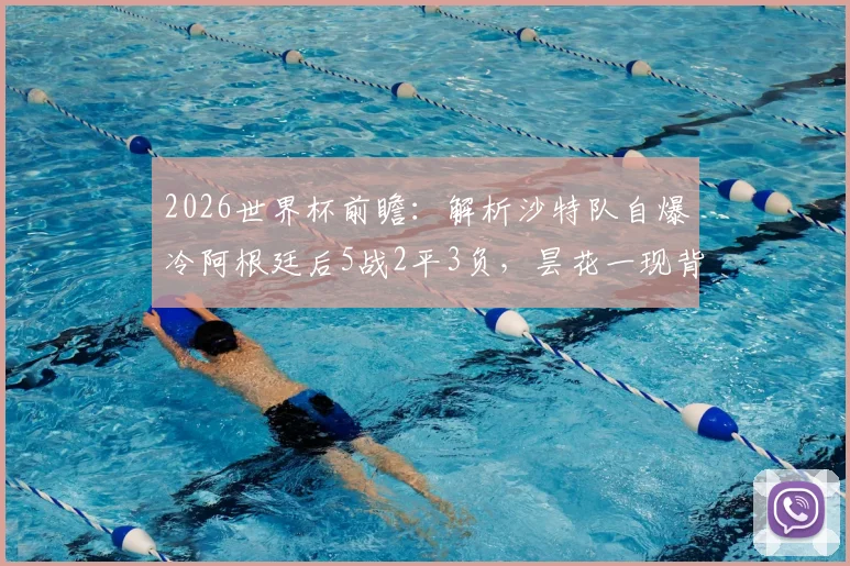 2026世界杯前瞻：解析沙特队自爆冷阿根廷后5战2平3负，昙花一现背后原因与未来挑战