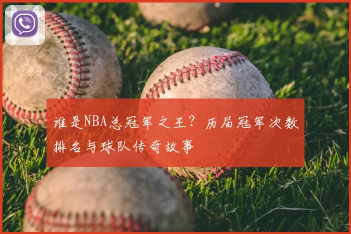 谁是NBA总冠军之王？历届冠军次数排名与球队传奇故事