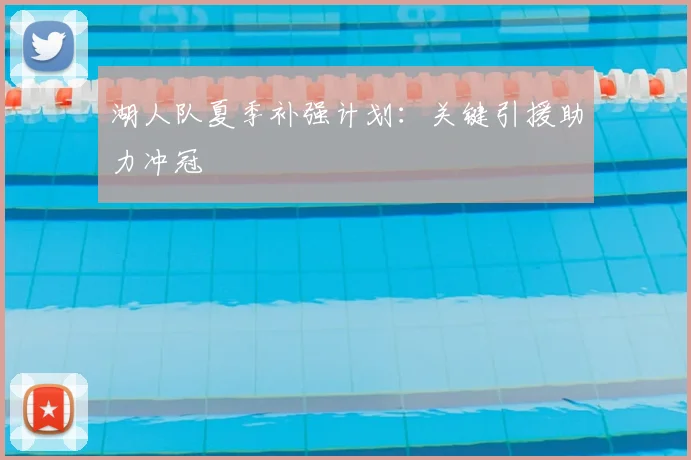 湖人队夏季补强计划：关键引援助力冲冠
