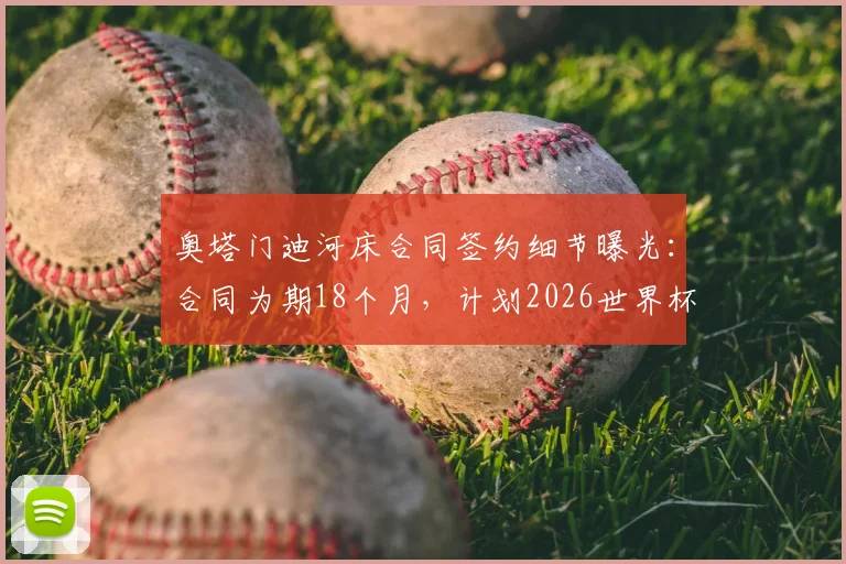 奥塔门迪河床合同签约细节曝光:合同为期18个月,计划2026世界杯后正式加盟