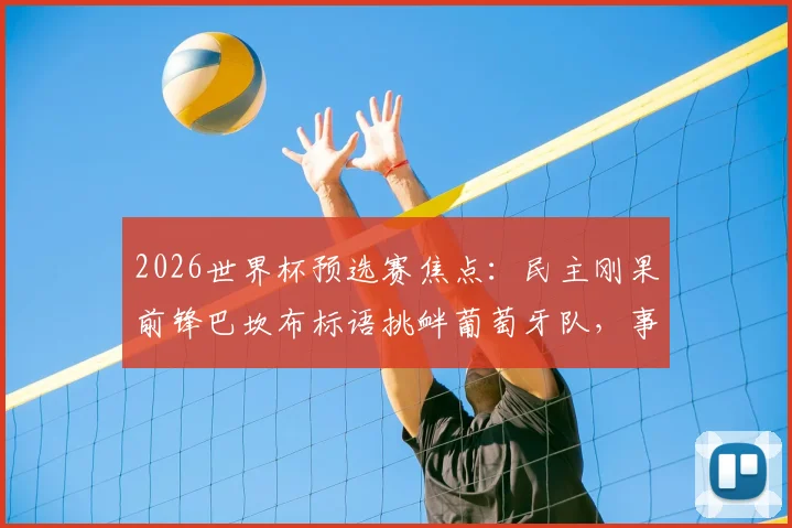 2026世界杯预选赛焦点：民主刚果前锋巴坎布标语挑衅葡萄牙队，事件全解析与赛事前瞻