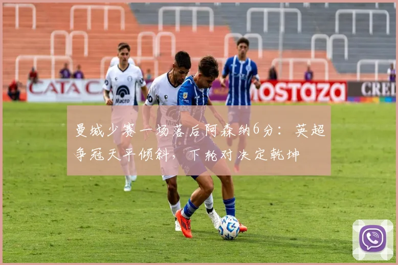 曼城少赛一场落后阿森纳6分:英超争冠天平倾斜,下轮对决定乾坤